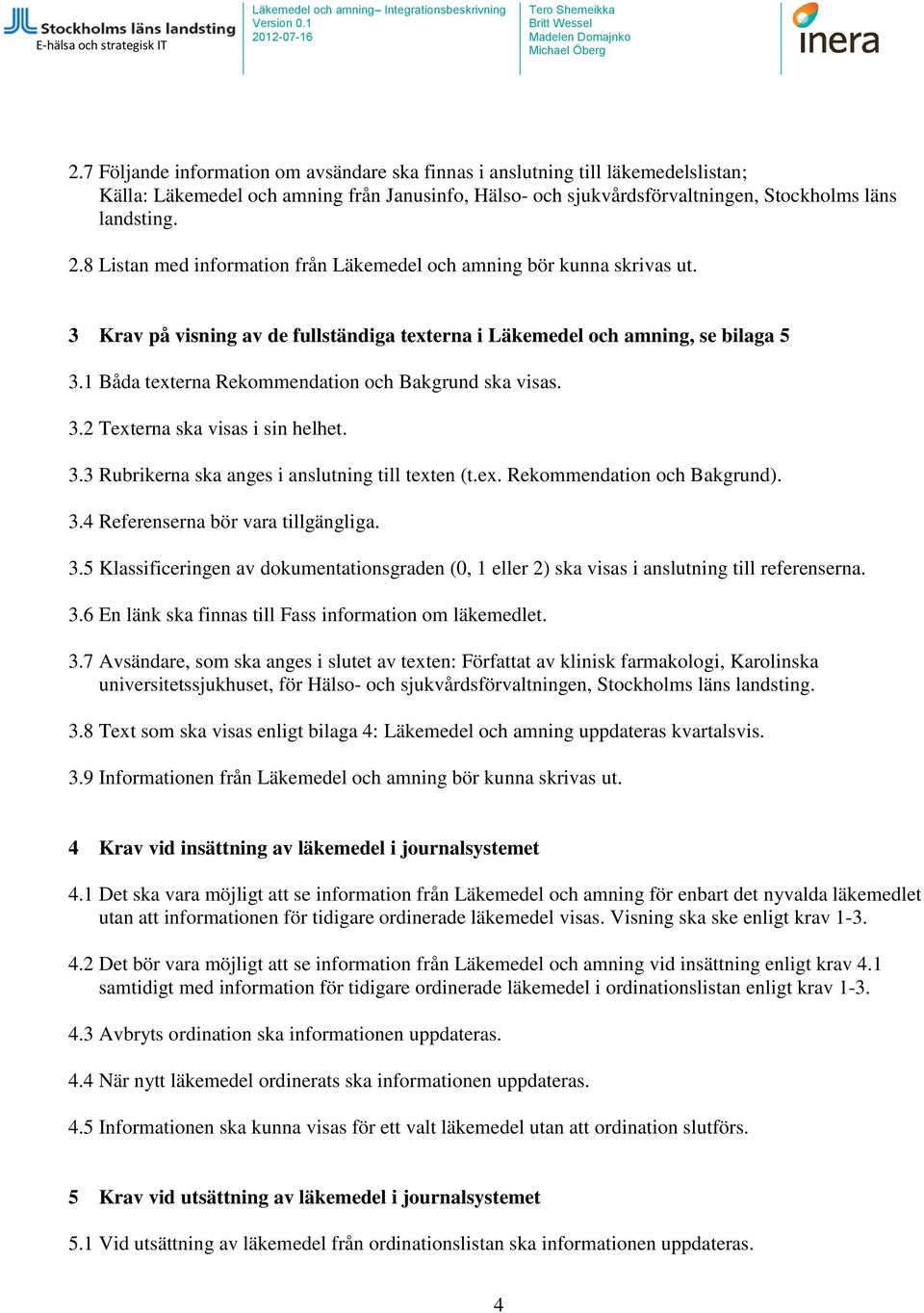 1 Båda texterna Rekommendation och Bakgrund ska visas. 3.2 Texterna ska visas i sin helhet. 3.3 Rubrikerna ska anges i anslutning till texten (t.ex. Rekommendation och Bakgrund). 3.4 Referenserna bör vara tillgängliga.