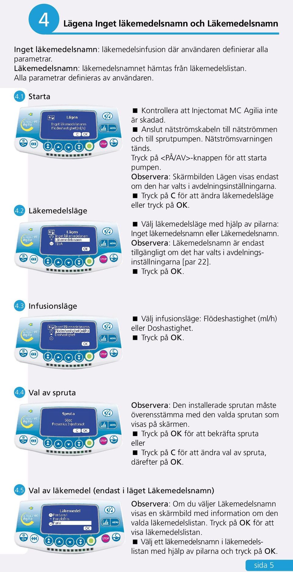 Nätströmsvarningen tänds. Tryck på <PÅ/AV>-knappen för att starta pumpen. Observera: Skärmbilden Lägen visas endast om den har valts i avdelningsinställningarna.