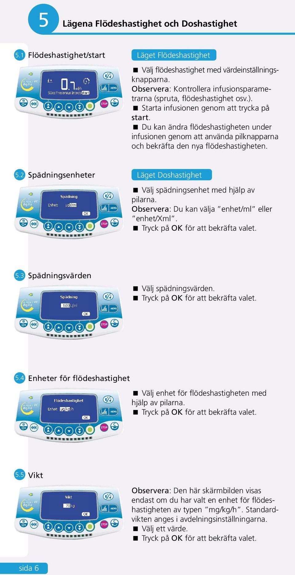 Du kan ändra flödeshastigheten under infusionen genom att använda pilknapparna och bekräfta den nya flödeshastigheten. 5.2 Spädningsenheter Läget Doshastighet Välj spädningsenhet med hjälp av pilarna.