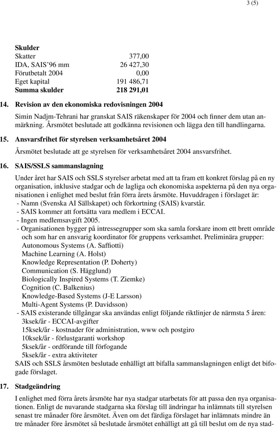 Årsmötet beslutade att godkänna revisionen och lägga den till handlingarna. 15.