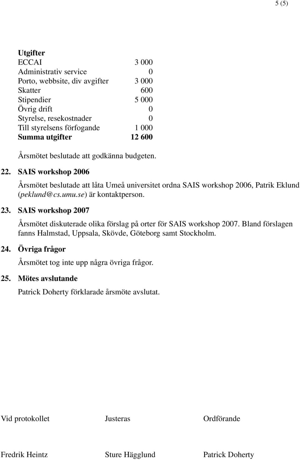 se) är kontaktperson. 23. SAIS workshop 2007 Årsmötet diskuterade olika förslag på orter för SAIS workshop 2007. Bland förslagen fanns Halmstad, Uppsala, Skövde, Göteborg samt Stockholm. 24.