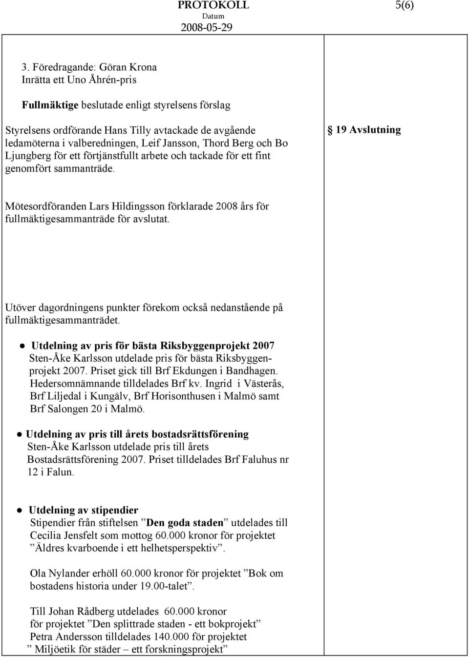Ljungberg för ett förtjänstfullt arbete och tackade för ett fint genomfört sammanträde. 19 Avslutning Mötesordföranden Lars Hildingsson förklarade 2008 års för fullmäktigesammanträde för avslutat.