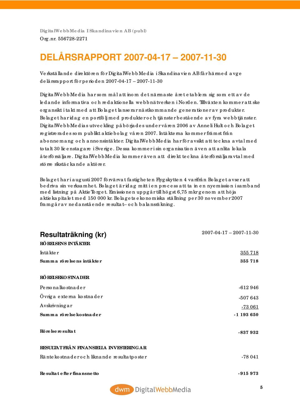 etablera sig som ett av de ledande informativa och redaktionella webbnätverken i Norden. Tillväxten kommer att ske organsikt i takt med att Bolaget lanserar nästkommande generationer av produkter.