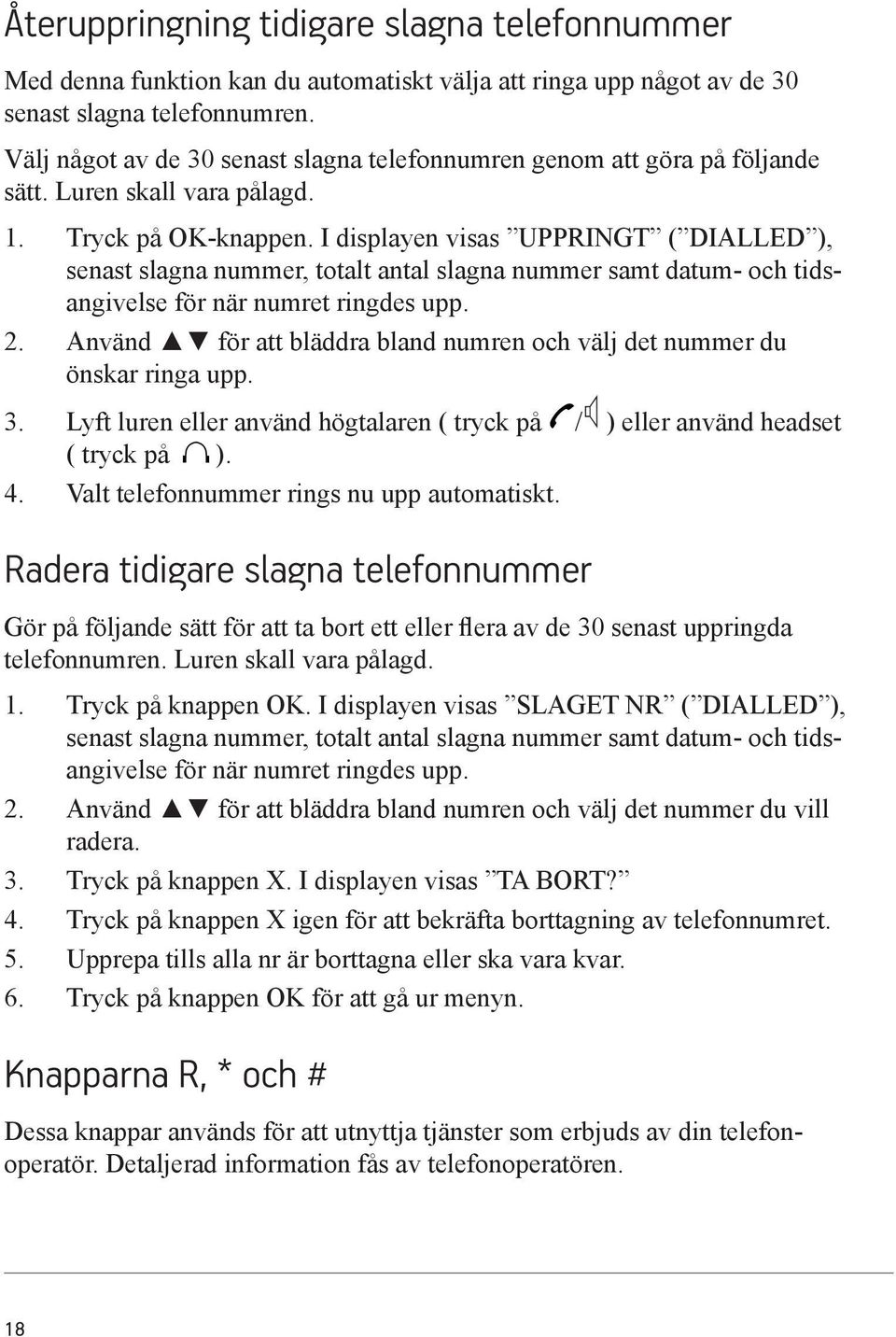 I displayen visas UPPRINGT ( DIALLED ), senast slagna nummer, totalt antal slagna nummer samt datum- och tidsangivelse för när numret ringdes upp. 2.