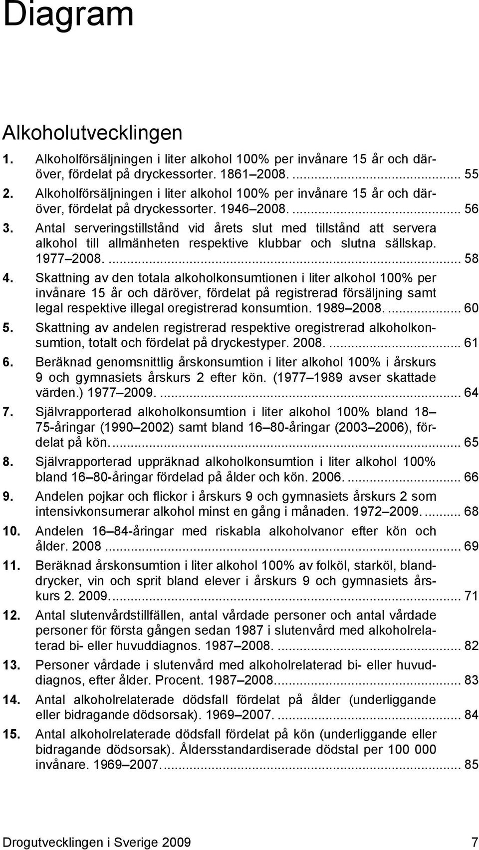 Antal serveringstillstånd vid årets slut med tillstånd att servera alkohol till allmänheten respektive klubbar och slutna sällskap. 1977 2008.... 58 4.