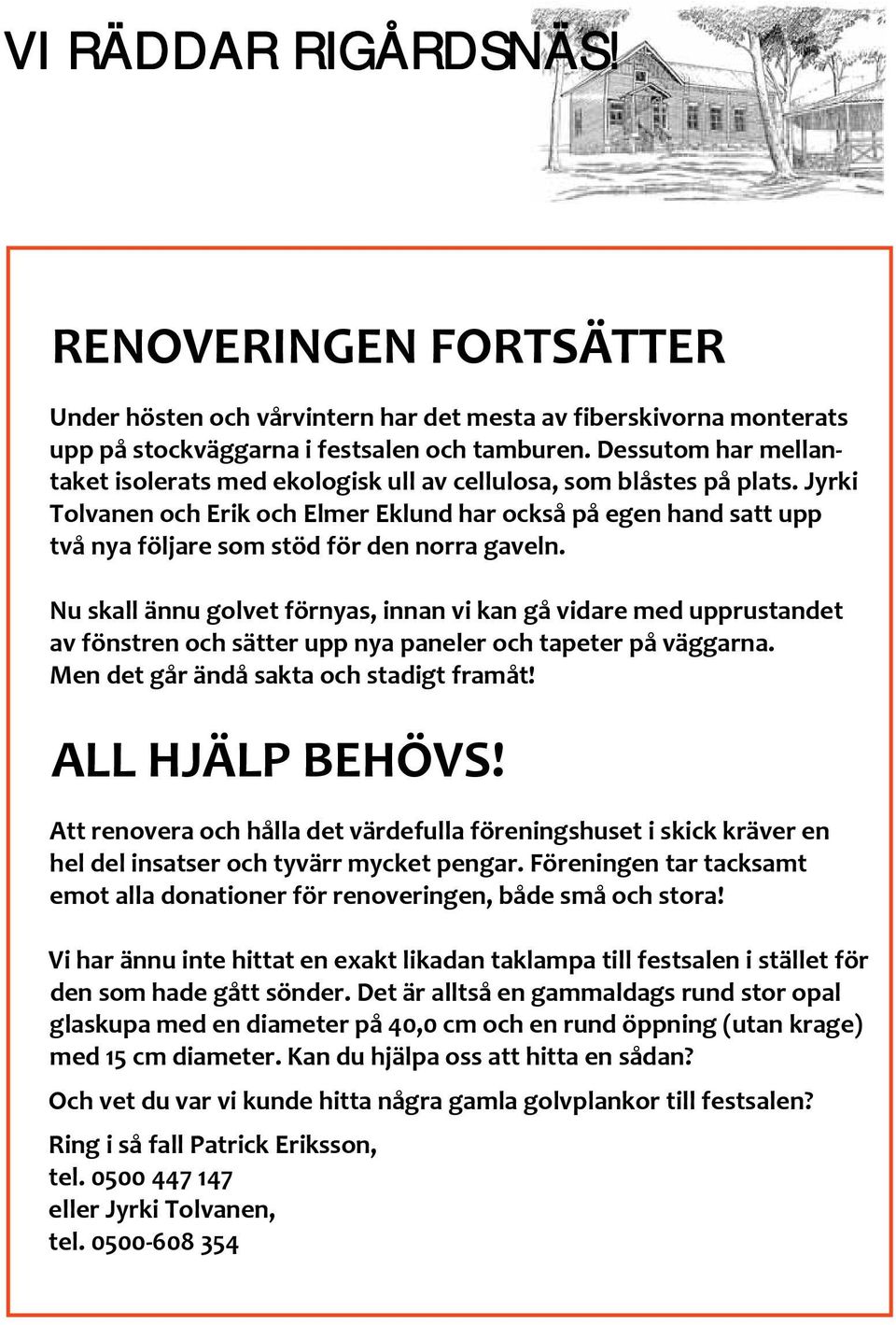 Jyrki Tolvanen och Erik och Elmer Eklund har också på egen hand satt upp två nya följare som stöd för den norra gaveln.
