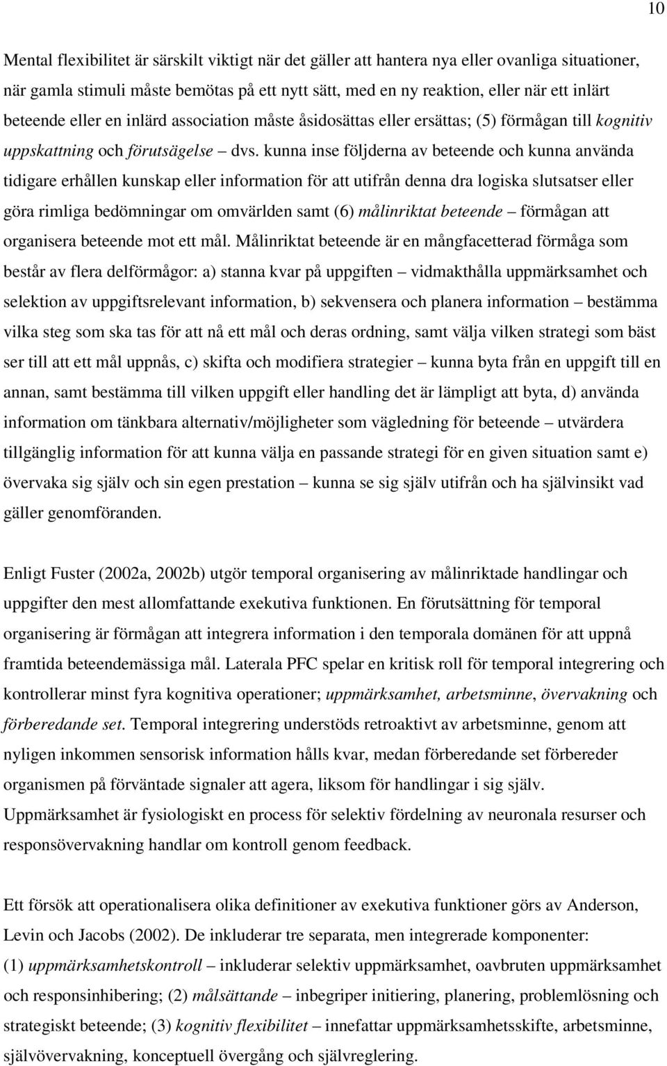 kunna inse följderna av beteende och kunna använda tidigare erhållen kunskap eller information för att utifrån denna dra logiska slutsatser eller göra rimliga bedömningar om omvärlden samt (6)