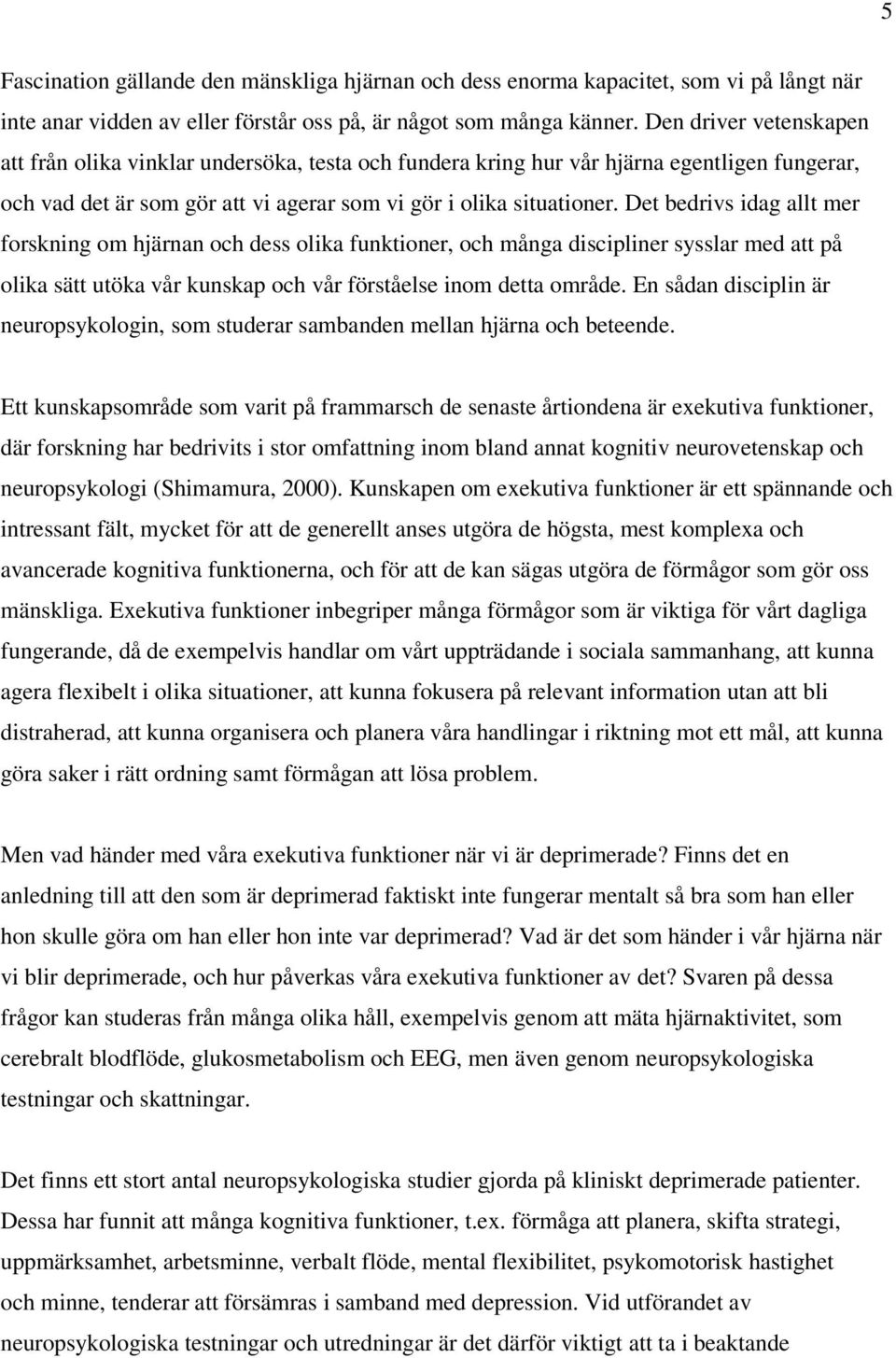 Det bedrivs idag allt mer forskning om hjärnan och dess olika funktioner, och många discipliner sysslar med att på olika sätt utöka vår kunskap och vår förståelse inom detta område.