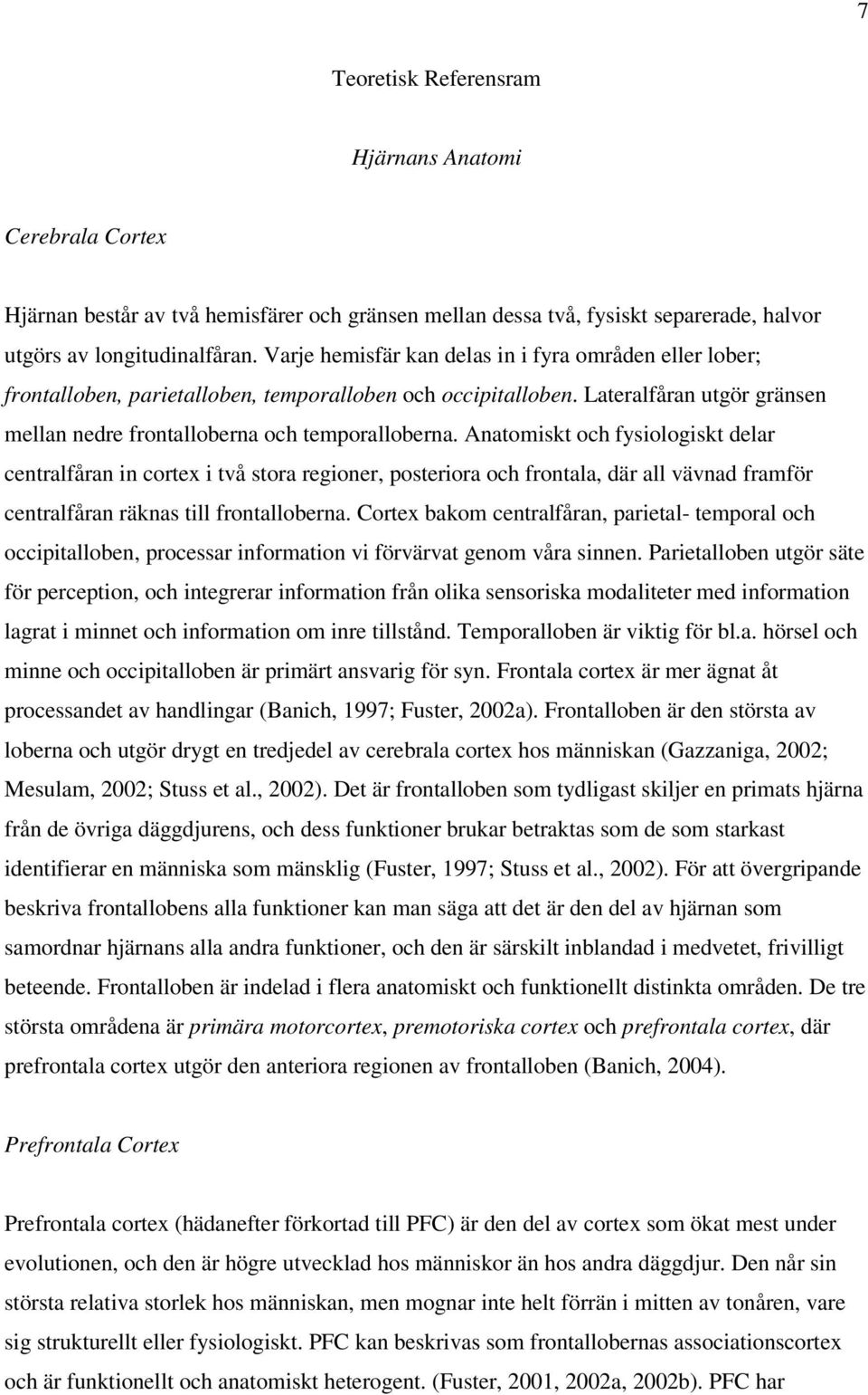Anatomiskt och fysiologiskt delar centralfåran in cortex i två stora regioner, posteriora och frontala, där all vävnad framför centralfåran räknas till frontalloberna.