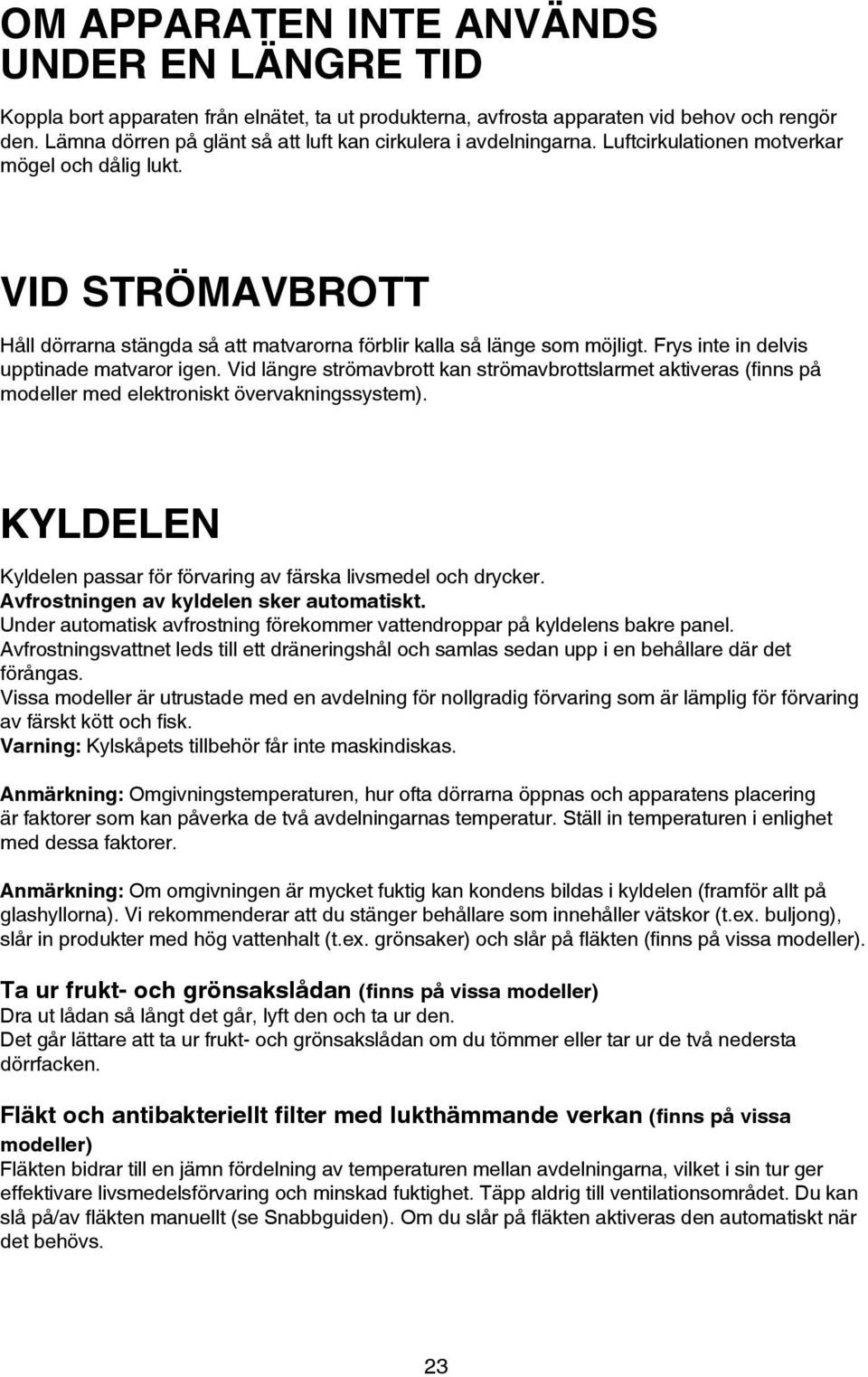 VID STRÖMAVBROTT Håll dörrarna stängda så att matvarorna förblir kalla så länge som möjligt. Frys inte in delvis upptinade matvaror igen.