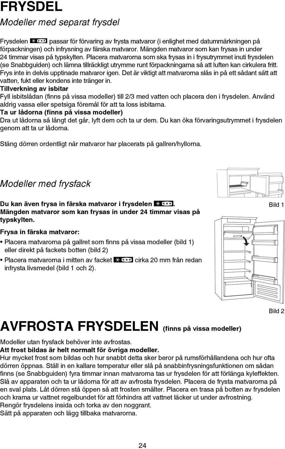 Placera matvarorna som ska frysas in i frysutrymmet inuti frysdelen (se Snabbguiden) och lämna tillräckligt utrymme runt förpackningarna så att luften kan cirkulera fritt.