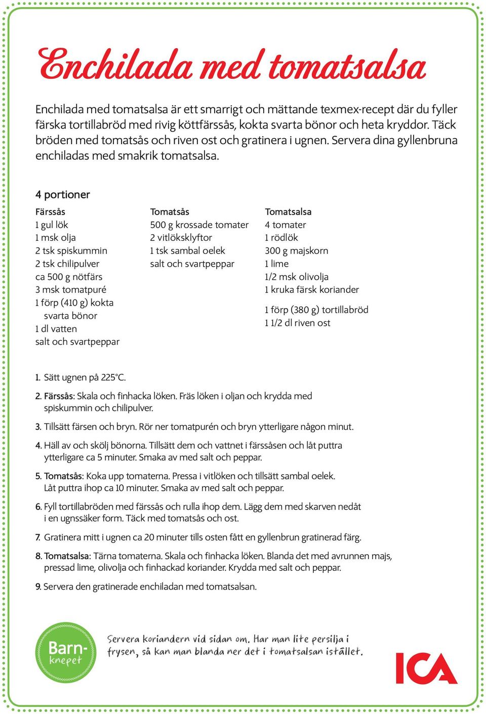 4 portioner Färssås 1 gul lök 1 msk olja 2 tsk spiskummin 2 tsk chilipulver ca 500 g nötfärs 3 msk tomatpuré 1 förp (410 g) kokta svarta bönor 1 dl vatten salt och svartpeppar Tomatsås 500 g krossade
