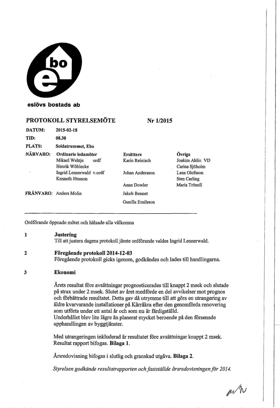 ordf Johan Andersson Lana Olofsson Kenneth Jönsson Sten Carling Anne Dowler Maria Trönell FRÅNVARO: Anders Molin Jakob Bennet Gunilla Emilsson Ordförande öppnade mötet och hälsade alla välkomna 1