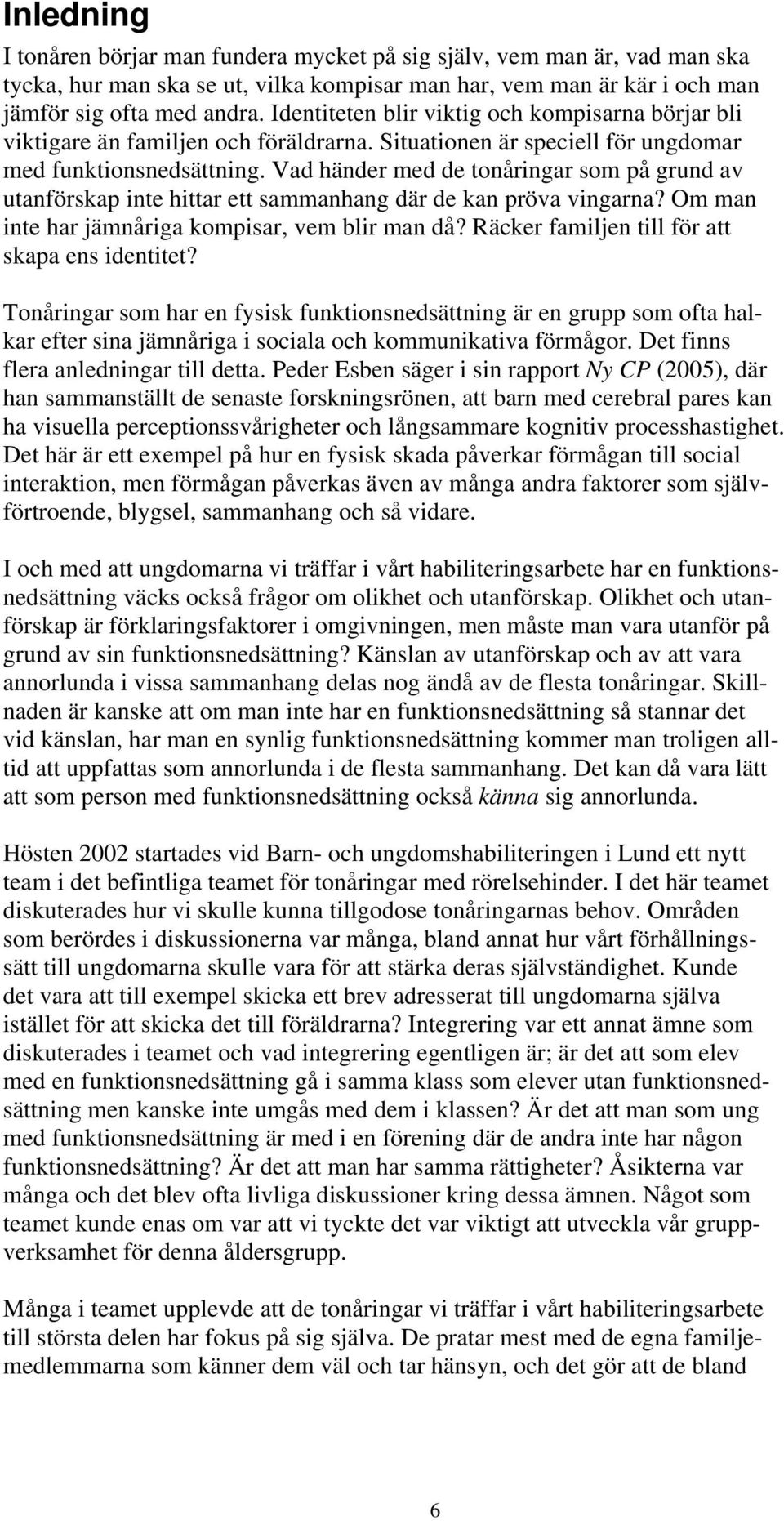 Vad händer med de tonåringar som på grund av utanförskap inte hittar ett sammanhang där de kan pröva vingarna? Om man inte har jämnåriga kompisar, vem blir man då?