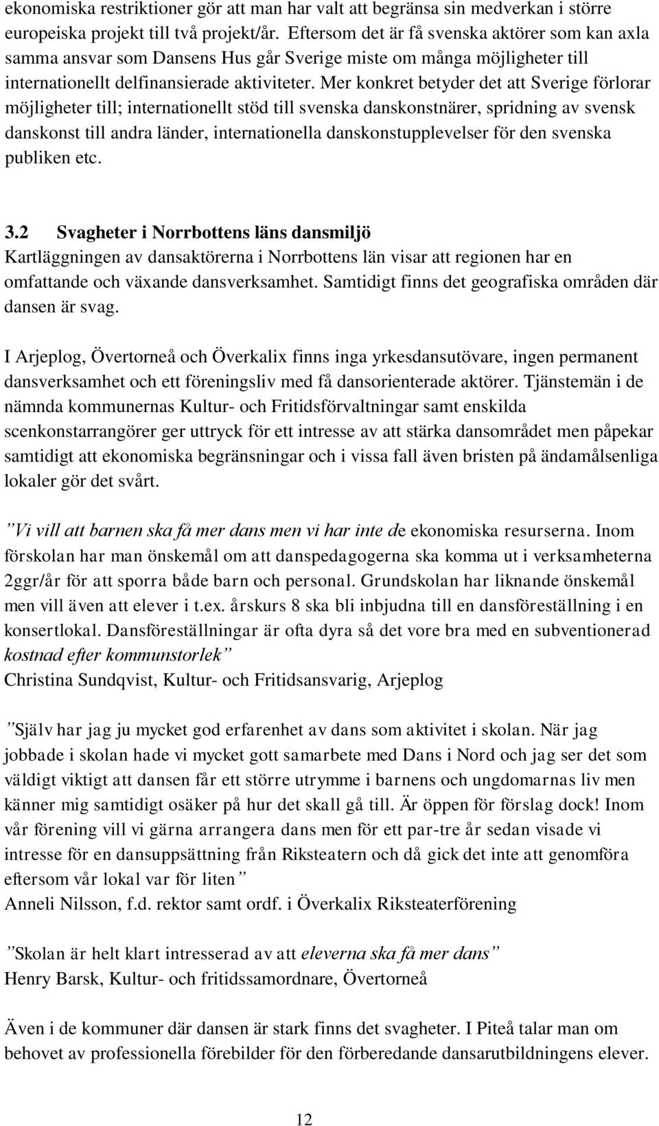 Mer konkret betyder det att Sverige förlorar möjligheter till; internationellt stöd till svenska danskonstnärer, spridning av svensk danskonst till andra länder, internationella danskonstupplevelser