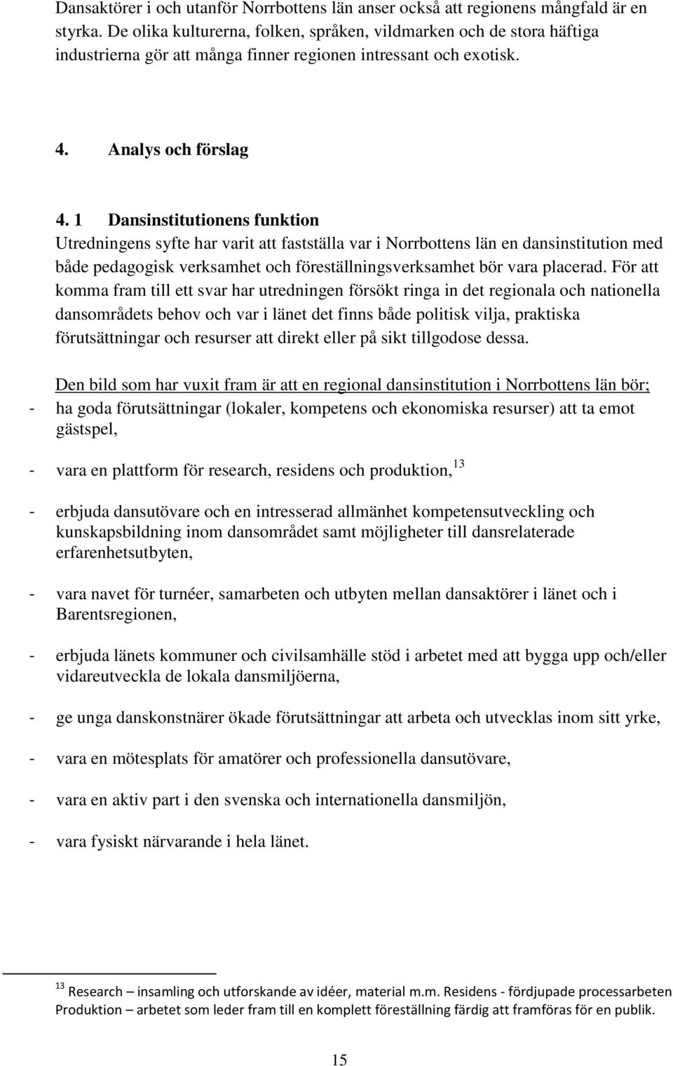 1 Dansinstitutionens funktion Utredningens syfte har varit att fastställa var i Norrbottens län en dansinstitution med både pedagogisk verksamhet och föreställningsverksamhet bör vara placerad.