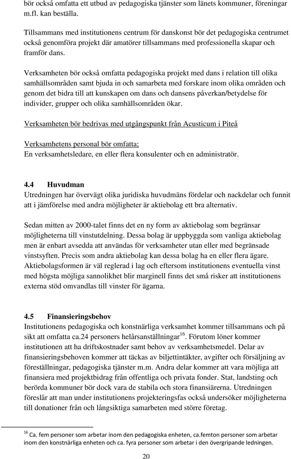 Verksamheten bör också omfatta pedagogiska projekt med dans i relation till olika samhällsområden samt bjuda in och samarbeta med forskare inom olika områden och genom det bidra till att kunskapen om