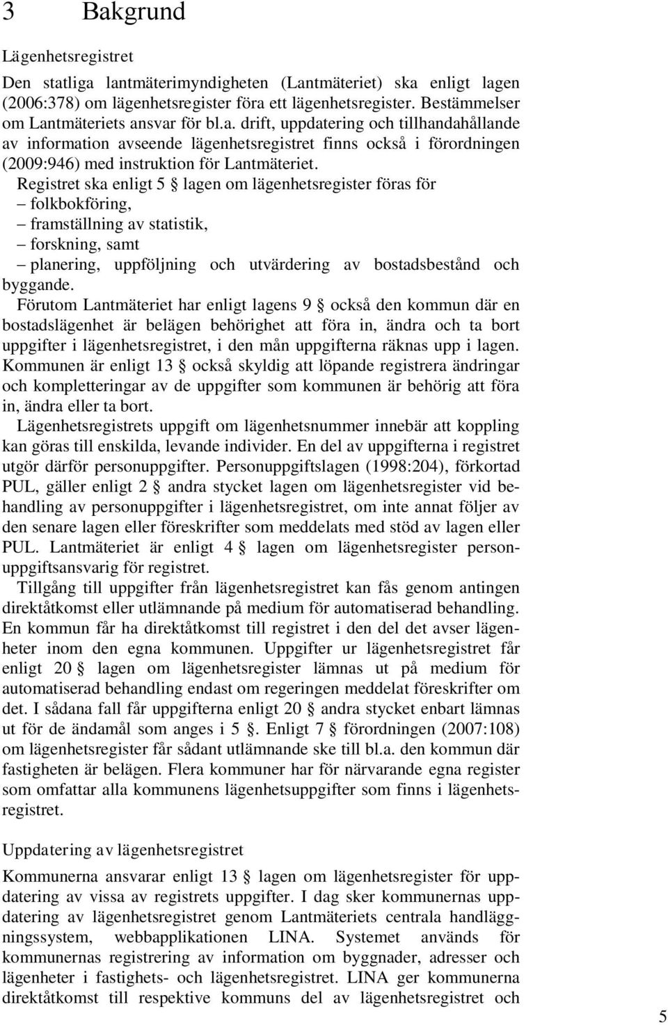 Registret ska enligt 5 lagen om lägenhetsregister föras för folkbokföring, framställning av statistik, forskning, samt planering, uppföljning och utvärdering av bostadsbestånd och byggande.