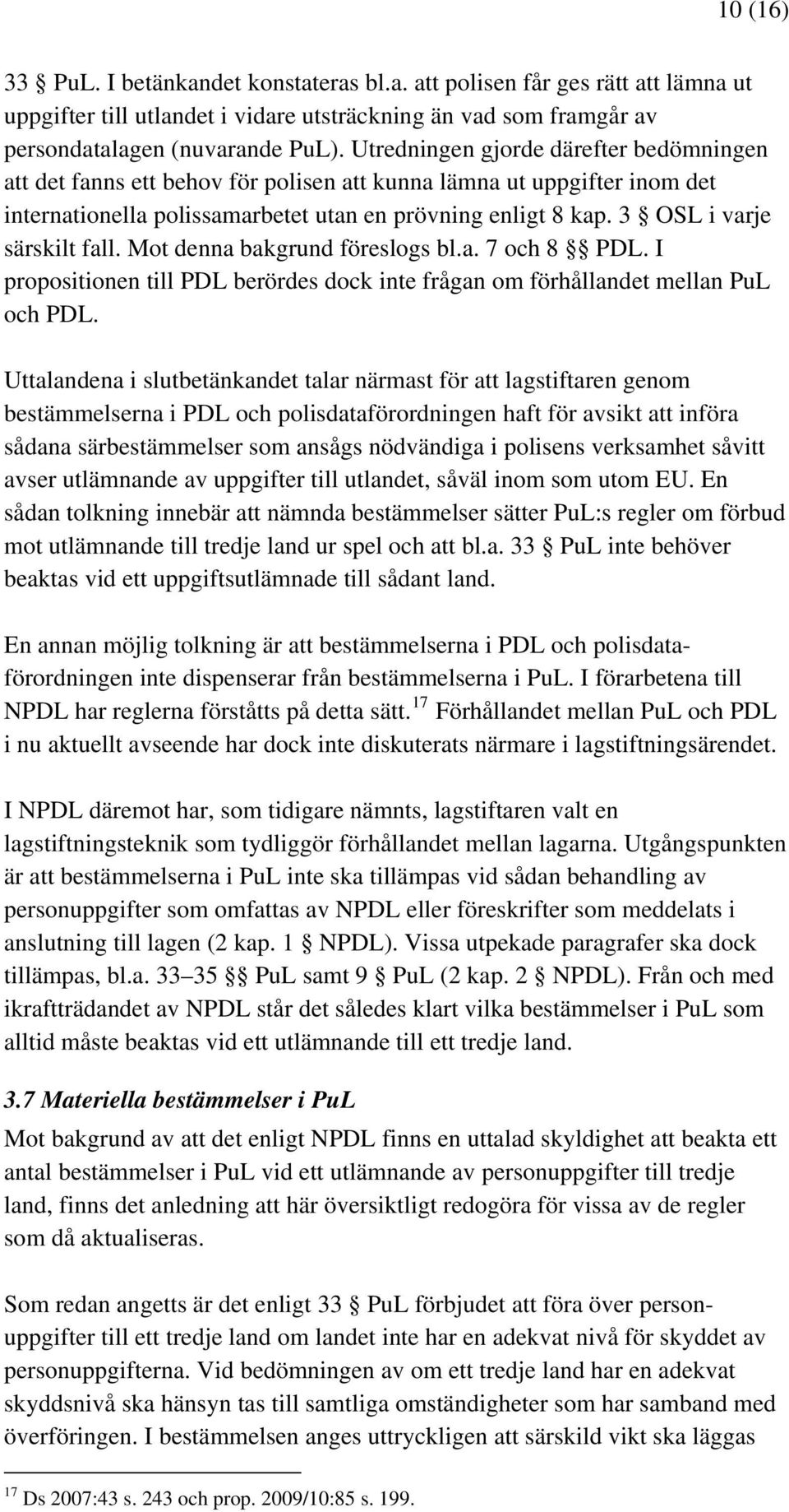 3 OSL i varje särskilt fall. Mot denna bakgrund föreslogs bl.a. 7 och 8 PDL. I propositionen till PDL berördes dock inte frågan om förhållandet mellan PuL och PDL.