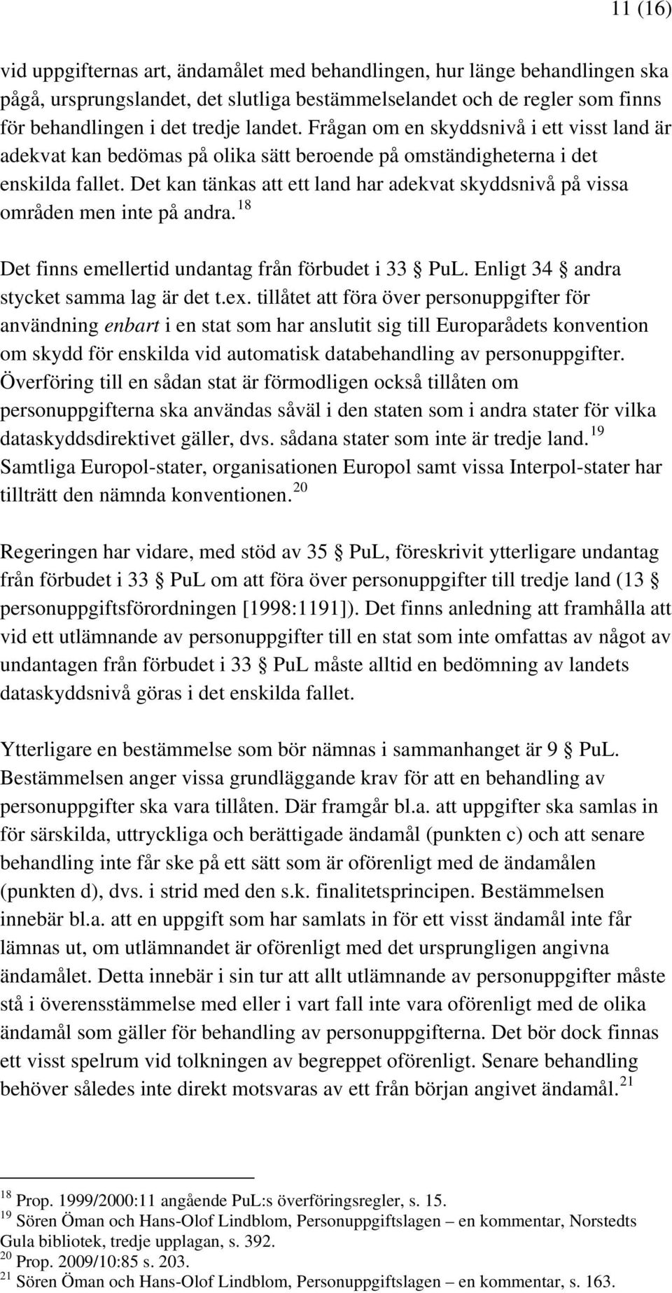 Det kan tänkas att ett land har adekvat skyddsnivå på vissa områden men inte på andra. 18 Det finns emellertid undantag från förbudet i 33 PuL. Enligt 34 andra stycket samma lag är det t.ex.