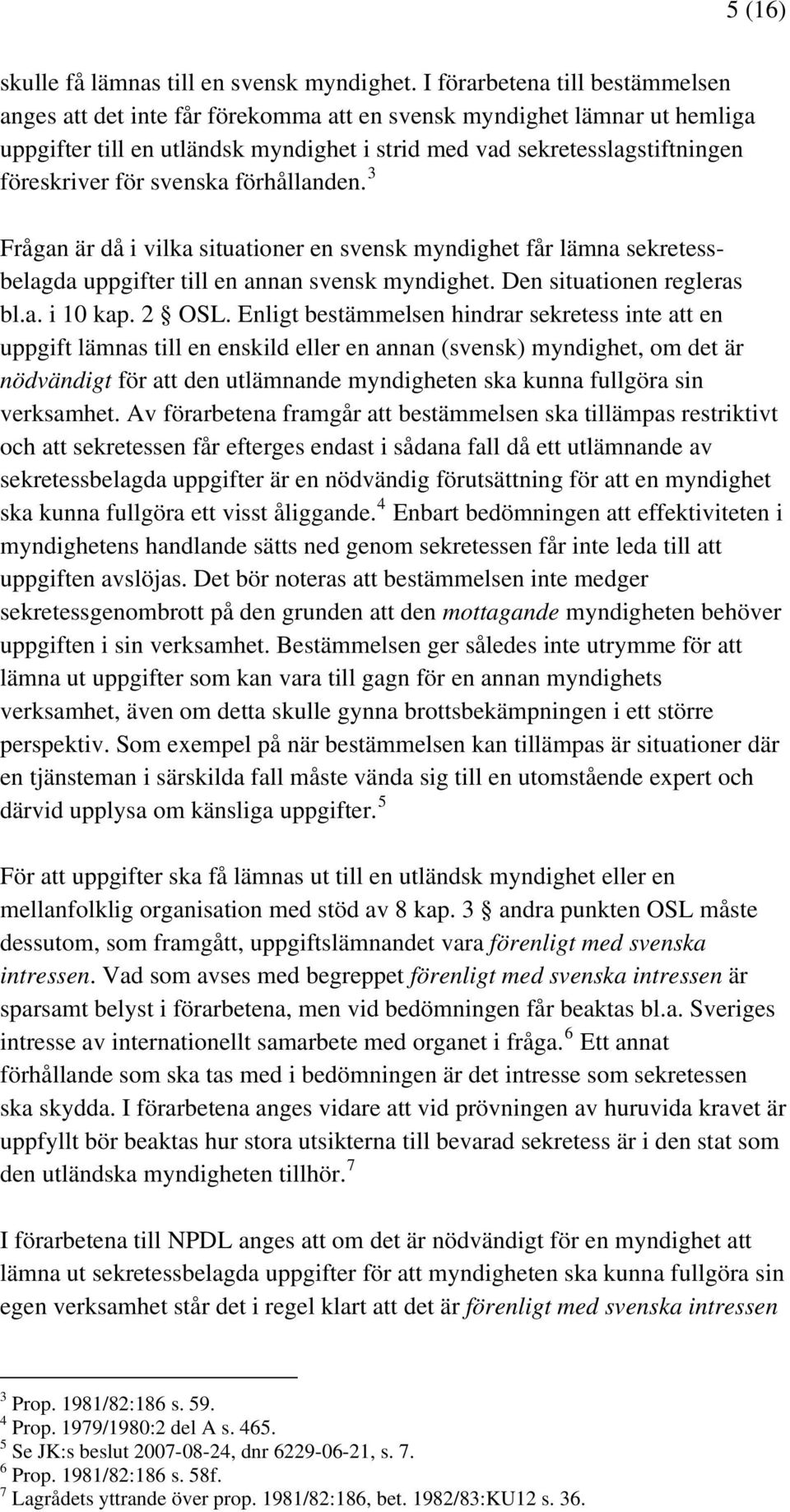 svenska förhållanden. 3 Frågan är då i vilka situationer en svensk myndighet får lämna sekretessbelagda uppgifter till en annan svensk myndighet. Den situationen regleras bl.a. i 10 kap. 2 OSL.