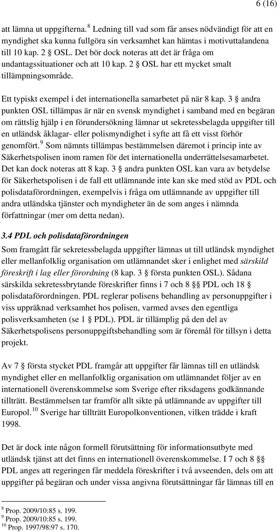 3 andra punkten OSL tillämpas är när en svensk myndighet i samband med en begäran om rättslig hjälp i en förundersökning lämnar ut sekretessbelagda uppgifter till en utländsk åklagar- eller