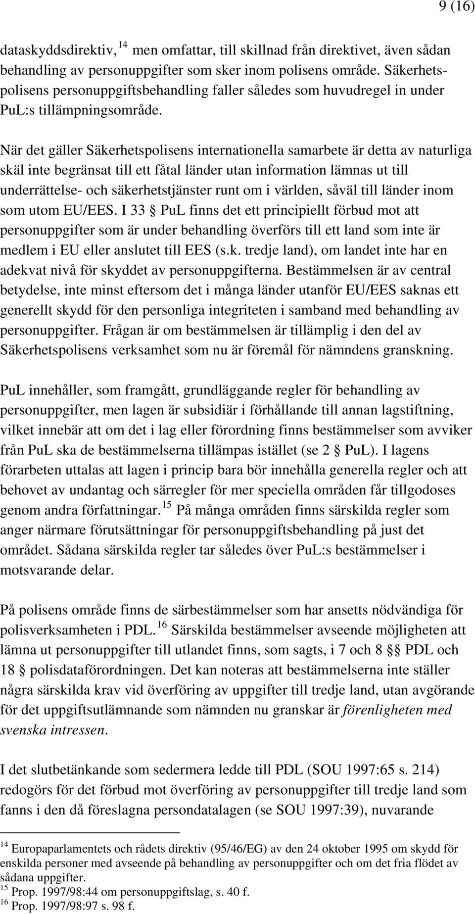 När det gäller Säkerhetspolisens internationella samarbete är detta av naturliga skäl inte begränsat till ett fåtal länder utan information lämnas ut till underrättelse- och säkerhetstjänster runt om