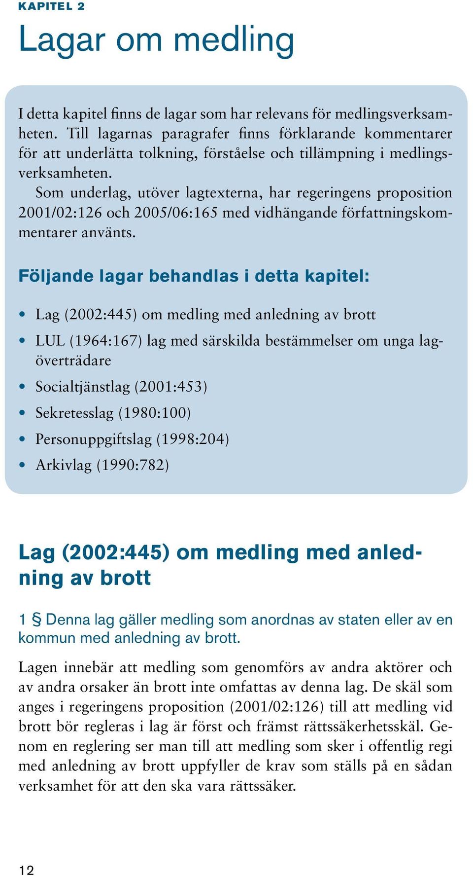 Som underlag, utöver lagtexterna, har regeringens proposition 2001/02:126 och 2005/06:165 med vidhängande författningskommentarer använts.