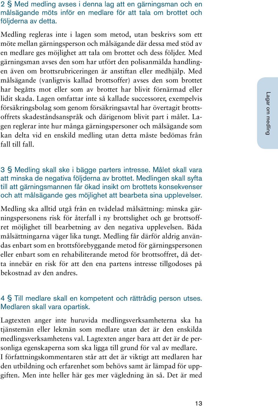 Med gärningsman avses den som har utfört den polisanmälda handlingen även om brottsrubriceringen är anstiftan eller medhjälp.