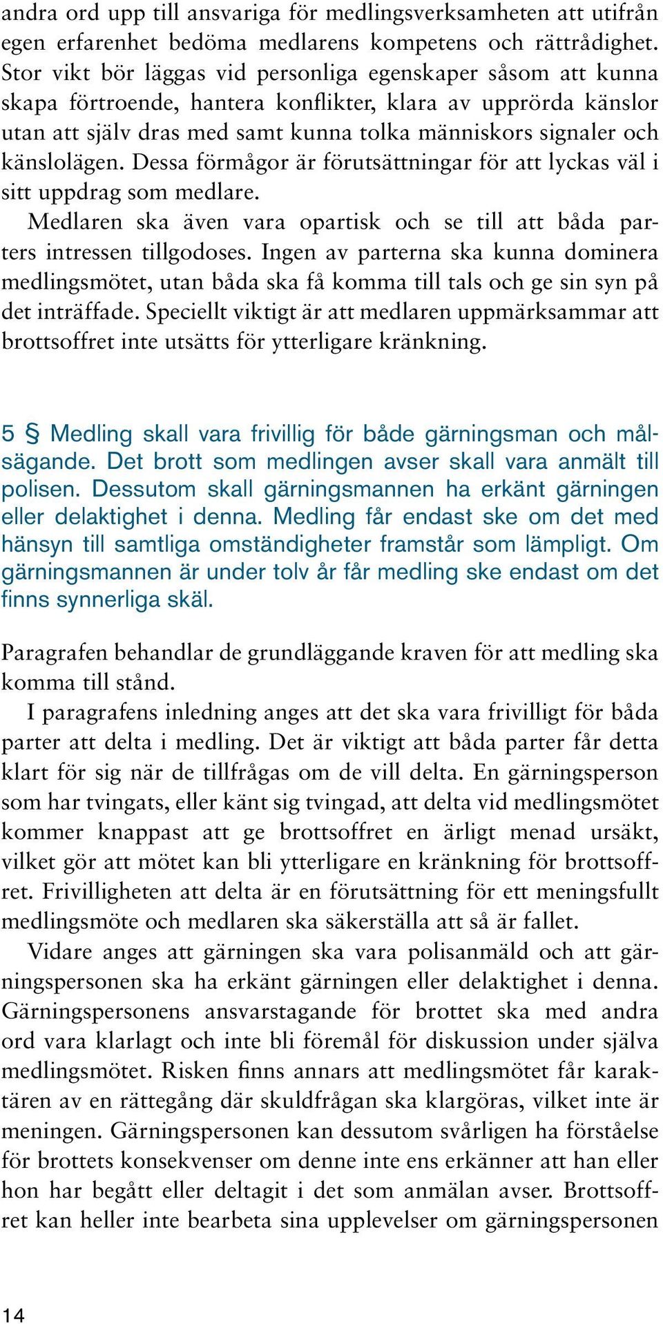 känslolägen. Dessa förmågor är förutsättningar för att lyckas väl i sitt uppdrag som medlare. Medlaren ska även vara opartisk och se till att båda parters intressen tillgodoses.