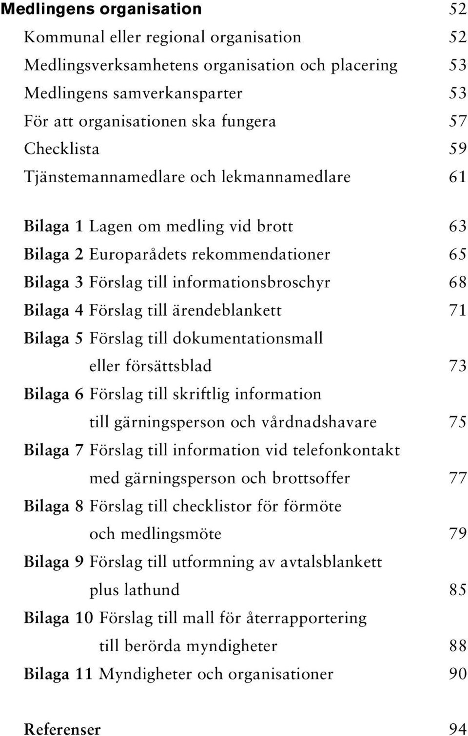 ärendeblankett 71 Bilaga 5 Förslag till dokumentationsmall eller försättsblad 73 Bilaga 6 Förslag till skriftlig information till gärningsperson och vårdnadshavare 75 Bilaga 7 Förslag till