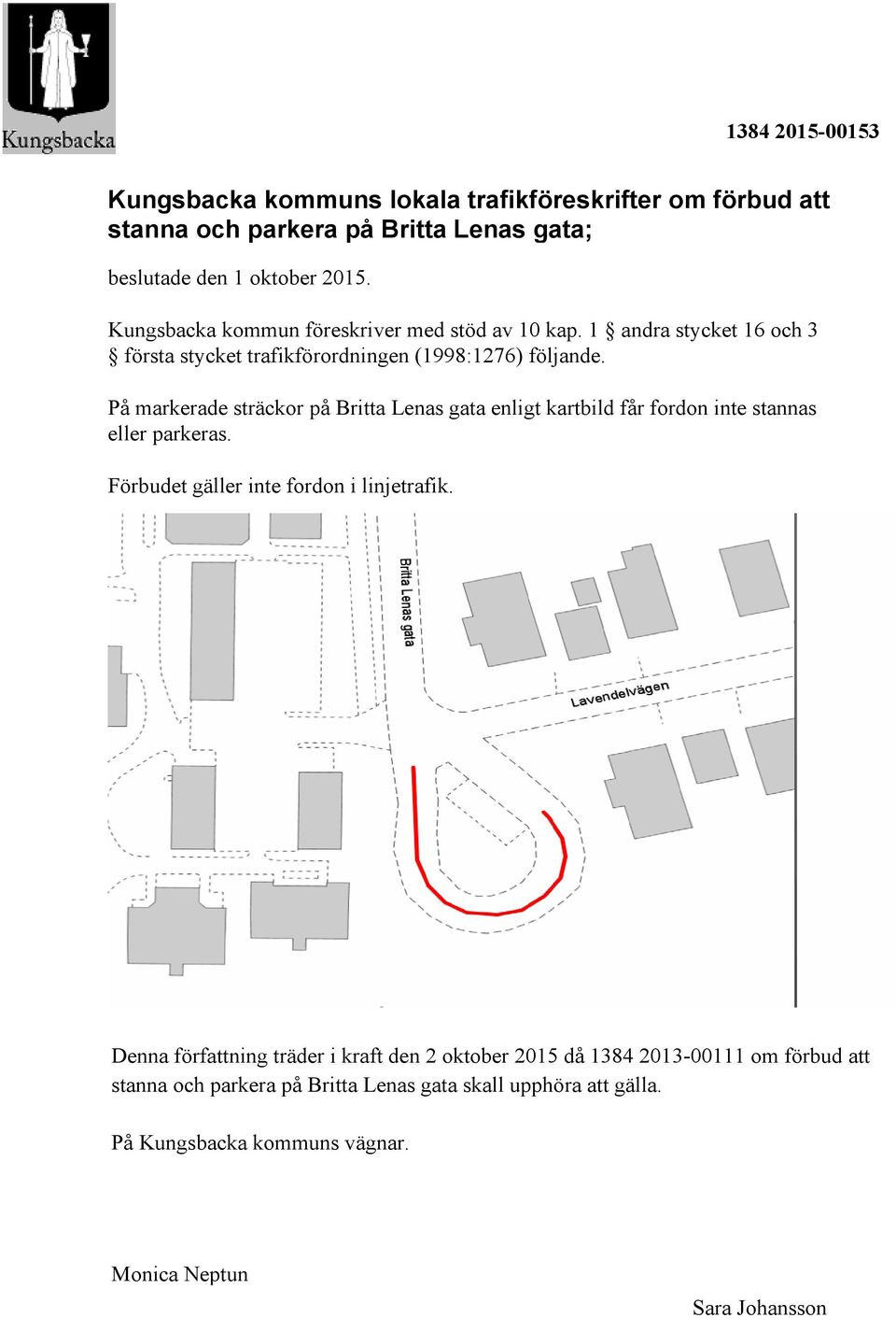 På markerade sträckor på Britta Lenas gata enligt kartbild får fordon inte stannas eller parkeras. Förbudet gäller inte fordon i linjetrafik.