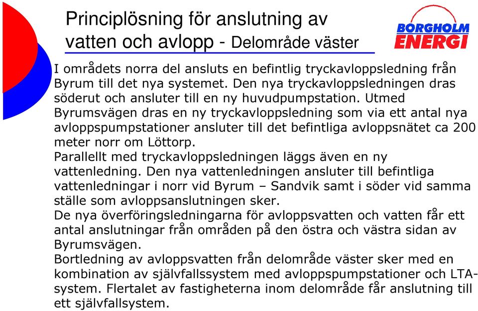 Utmed Byrumsvägen dras en ny tryckavloppsledning som via ett antal nya avloppspumpstationer ansluter till det befintliga avloppsnätet ca 200 meter norr om Löttorp.