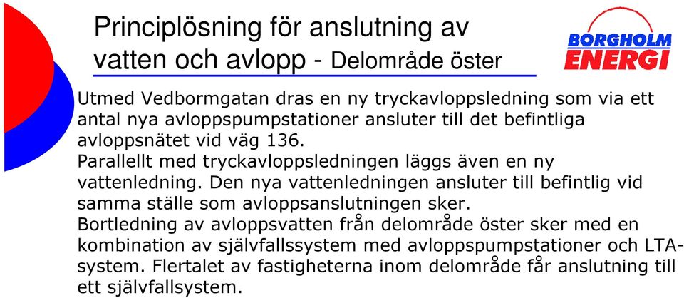 Den nya vattenledningen ansluter till befintlig vid samma ställe som avloppsanslutningen sker.