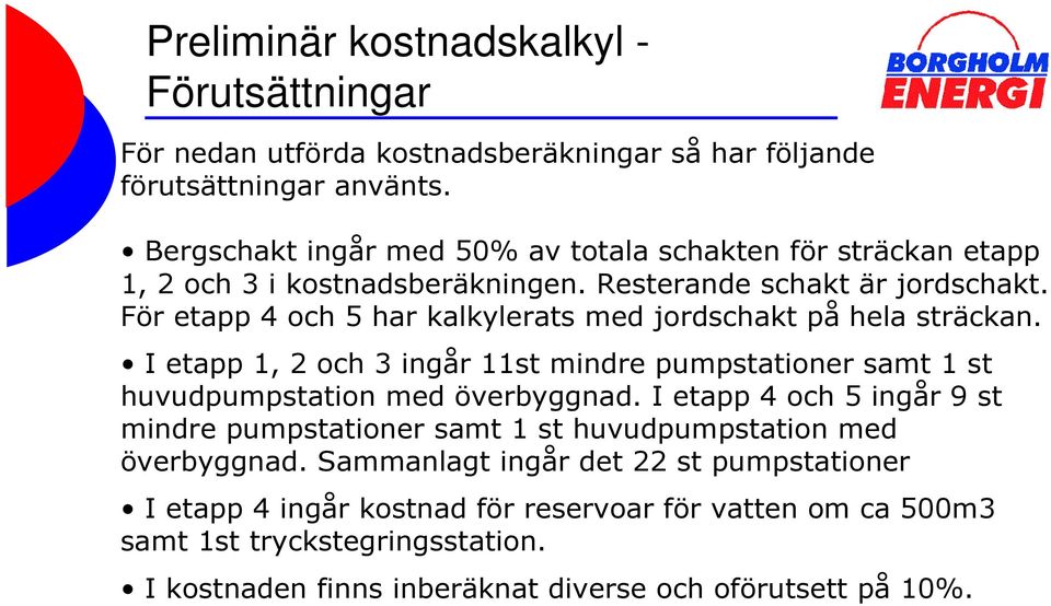 För etapp 4 och 5 har kalkylerats med jordschakt på hela sträckan. I etapp 1, 2 och 3 ingår 11st mindre pumpstationer samt 1 st huvudpumpstation med överbyggnad.