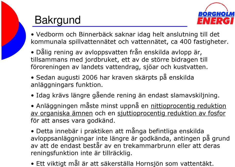 Sedan augusti 2006 har kraven skärpts på enskilda anläggningars funktion. Idag krävs längre gående rening än endast slamavskiljning.