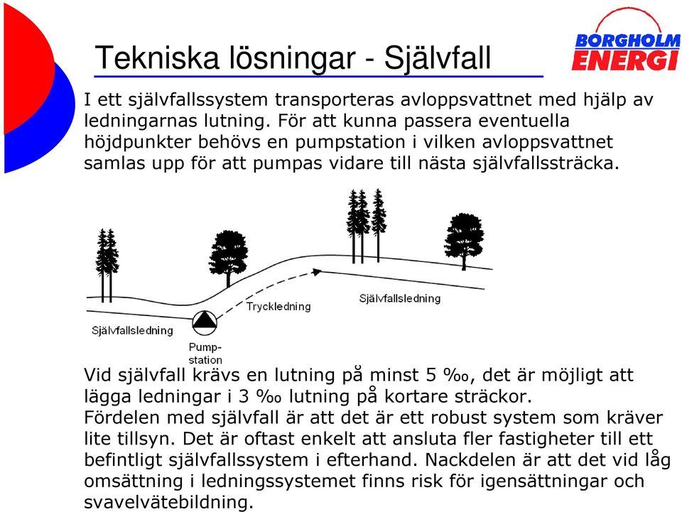 Vid självfall krävs en lutning på minst 5, det är möjligt att lägga ledningar i 3 lutning på kortare sträckor.