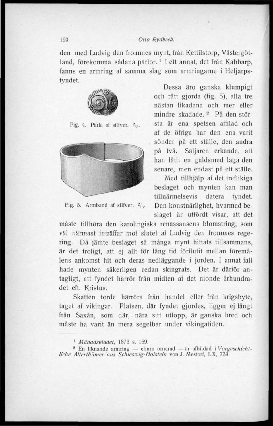 5), alla tre nästan likadana och mer eller mindre skadade. - På den största är ena spetsen affilad och Fig. 4. Pärla af silfver. 2 / 3.