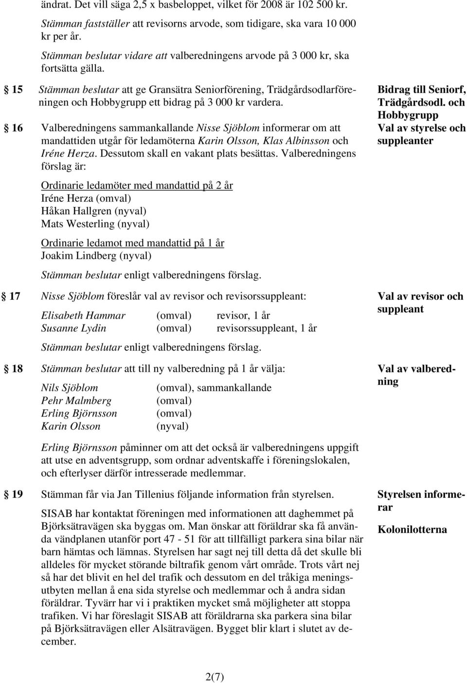 15 Stämman beslutar att ge Gransätra Seniorförening, Trädgårdsodlarföreningen och Hobbygrupp ett bidrag på 3 000 kr vardera.