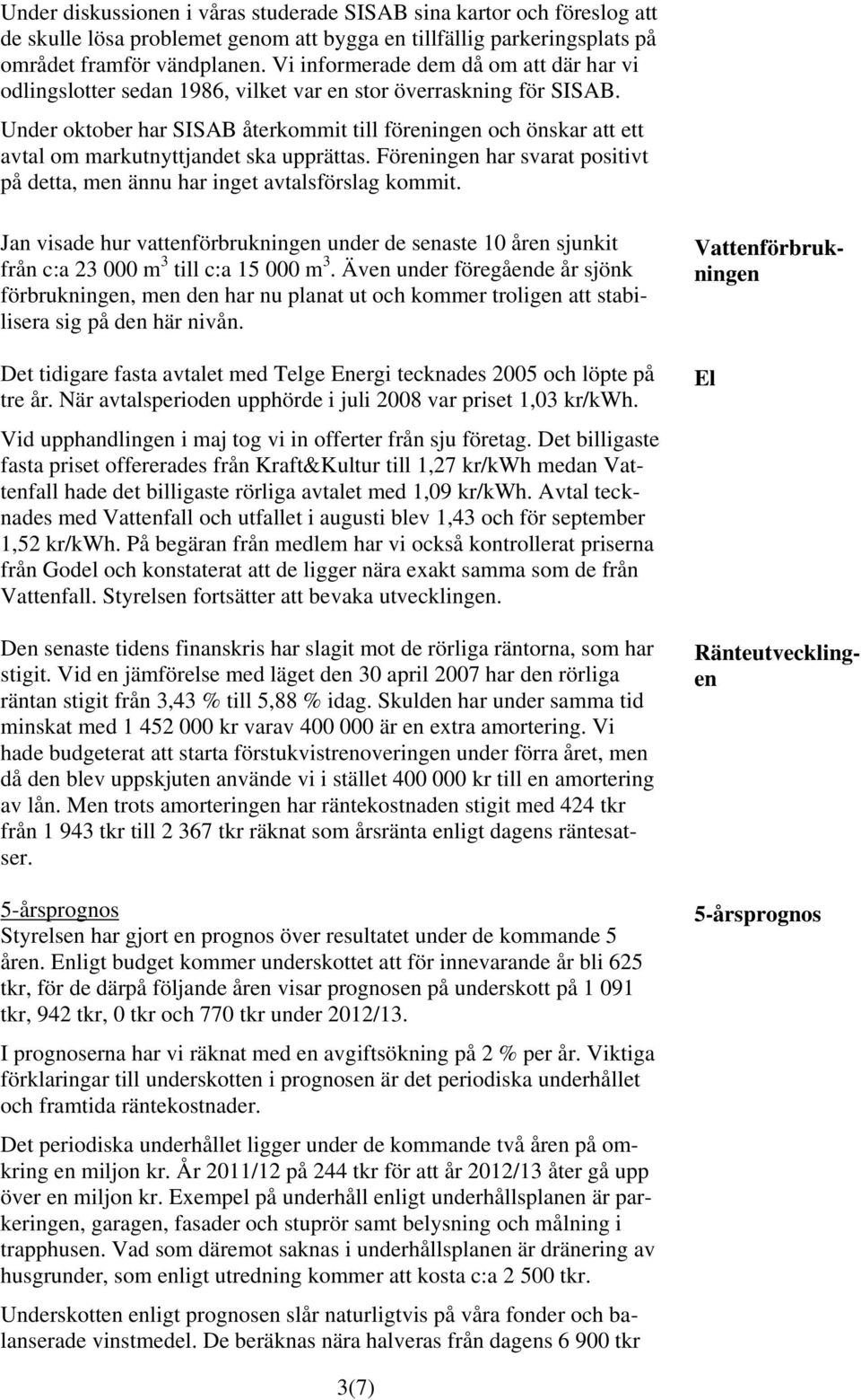 Under oktober har SISAB återkommit till föreningen och önskar att ett avtal om markutnyttjandet ska upprättas. Föreningen har svarat positivt på detta, men ännu har inget avtalsförslag kommit.