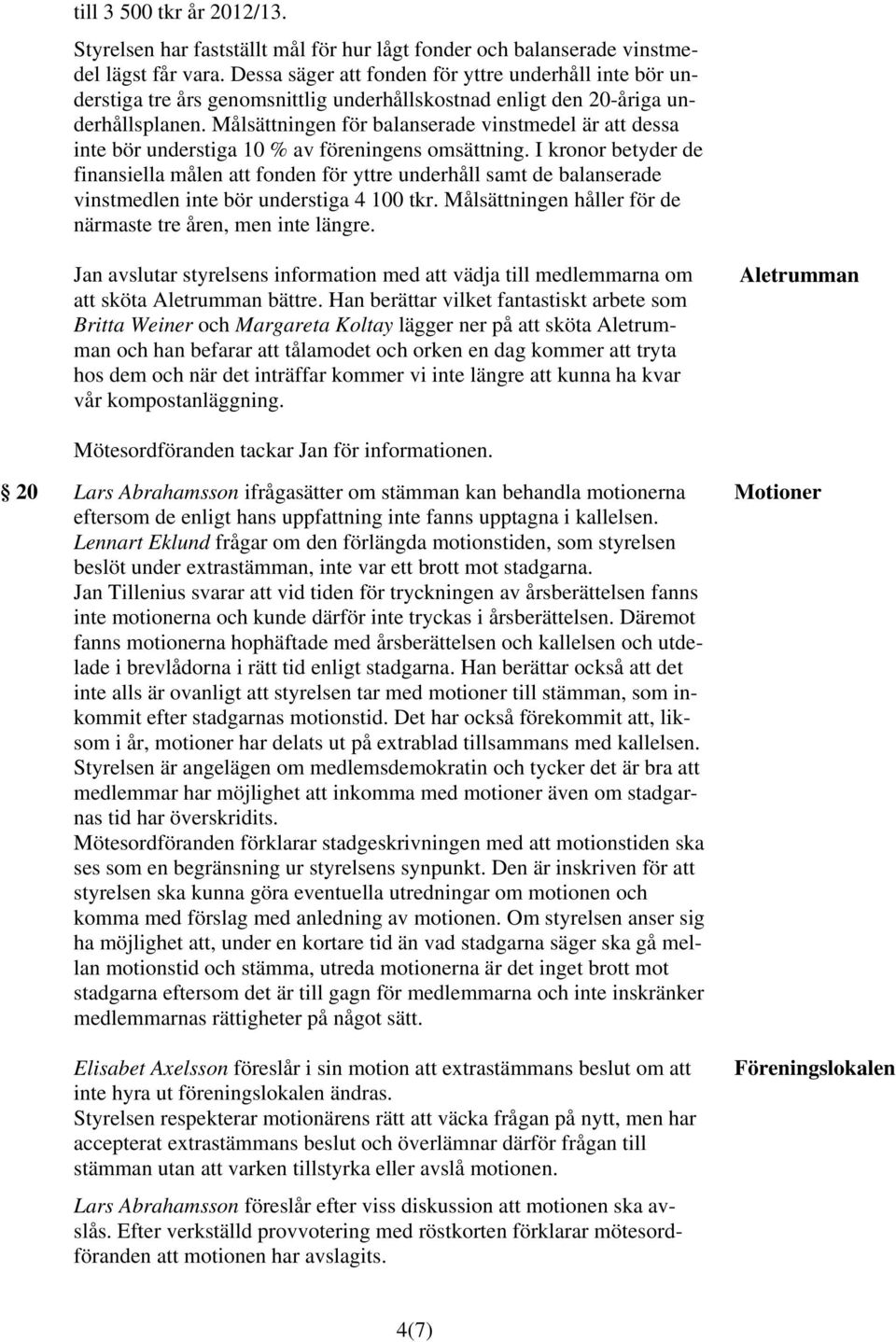 Målsättningen för balanserade vinstmedel är att dessa inte bör understiga 10 % av föreningens omsättning.