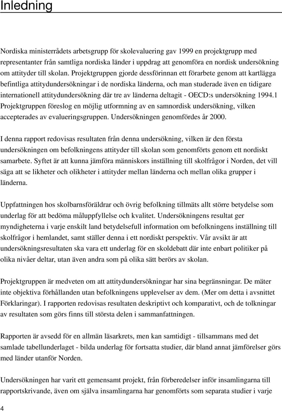 Projektgruppen gjorde dessförinnan ett förarbete genom att kartlägga befintliga attitydundersökningar i de nordiska länderna, och man studerade även en tidigare internationell attitydundersökning där