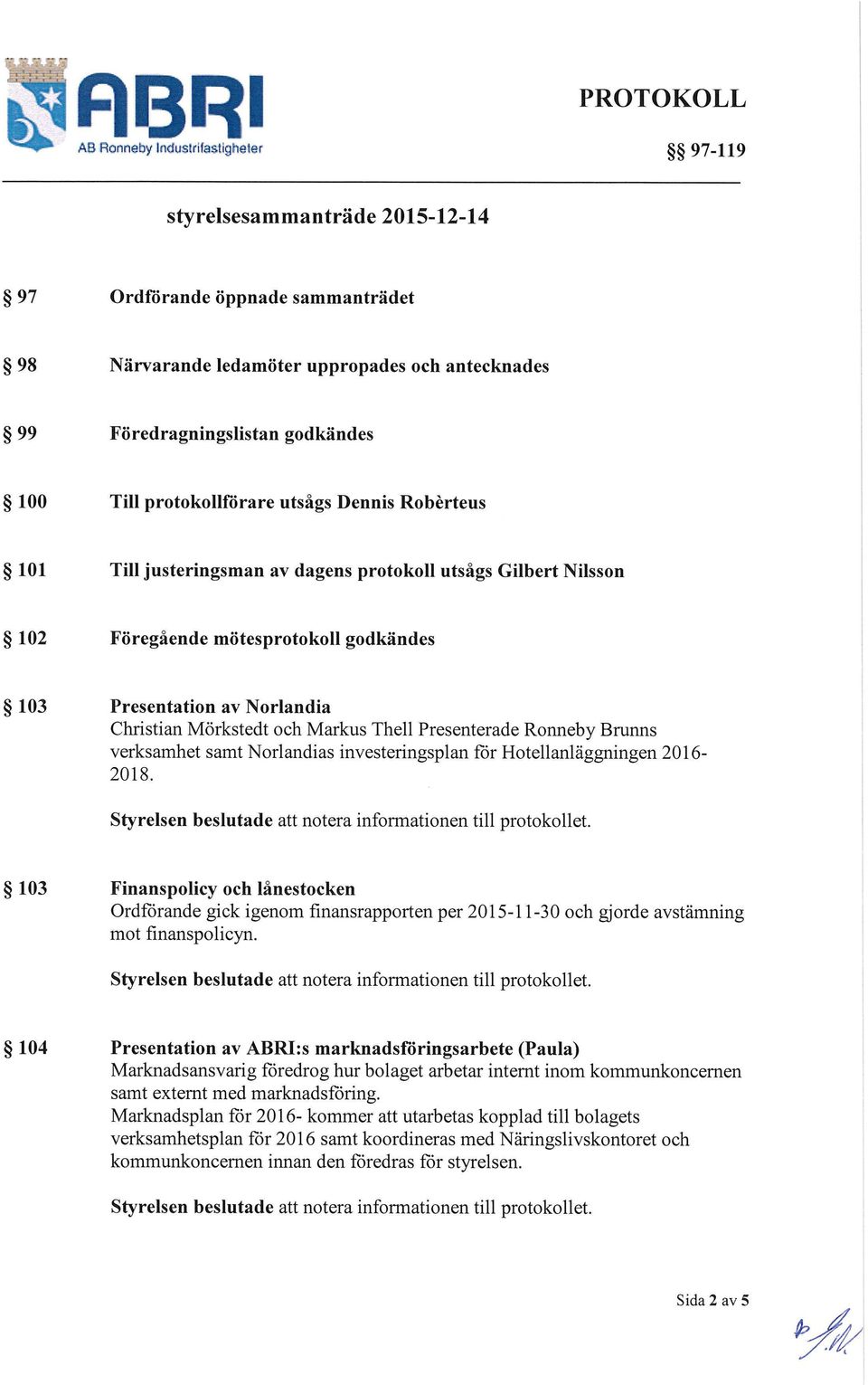 Till protokollförare utsågs Dennis Robèrteus 101 Till justeringsman av dagens protokoll utsågs Gilbert Nilsson 102 Föregående mötesprotokoll godkändes 103 Presentation av Norlandia Christian