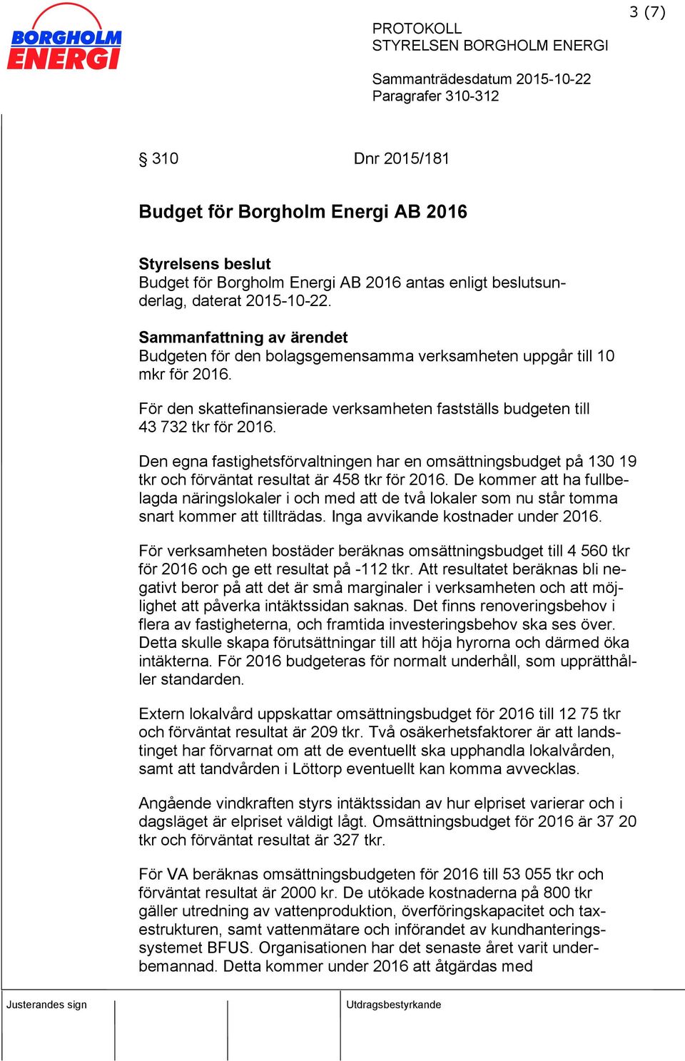 Den egna fastighetsförvaltningen har en omsättningsbudget på 130 19 tkr och förväntat resultat är 458 tkr för 2016.