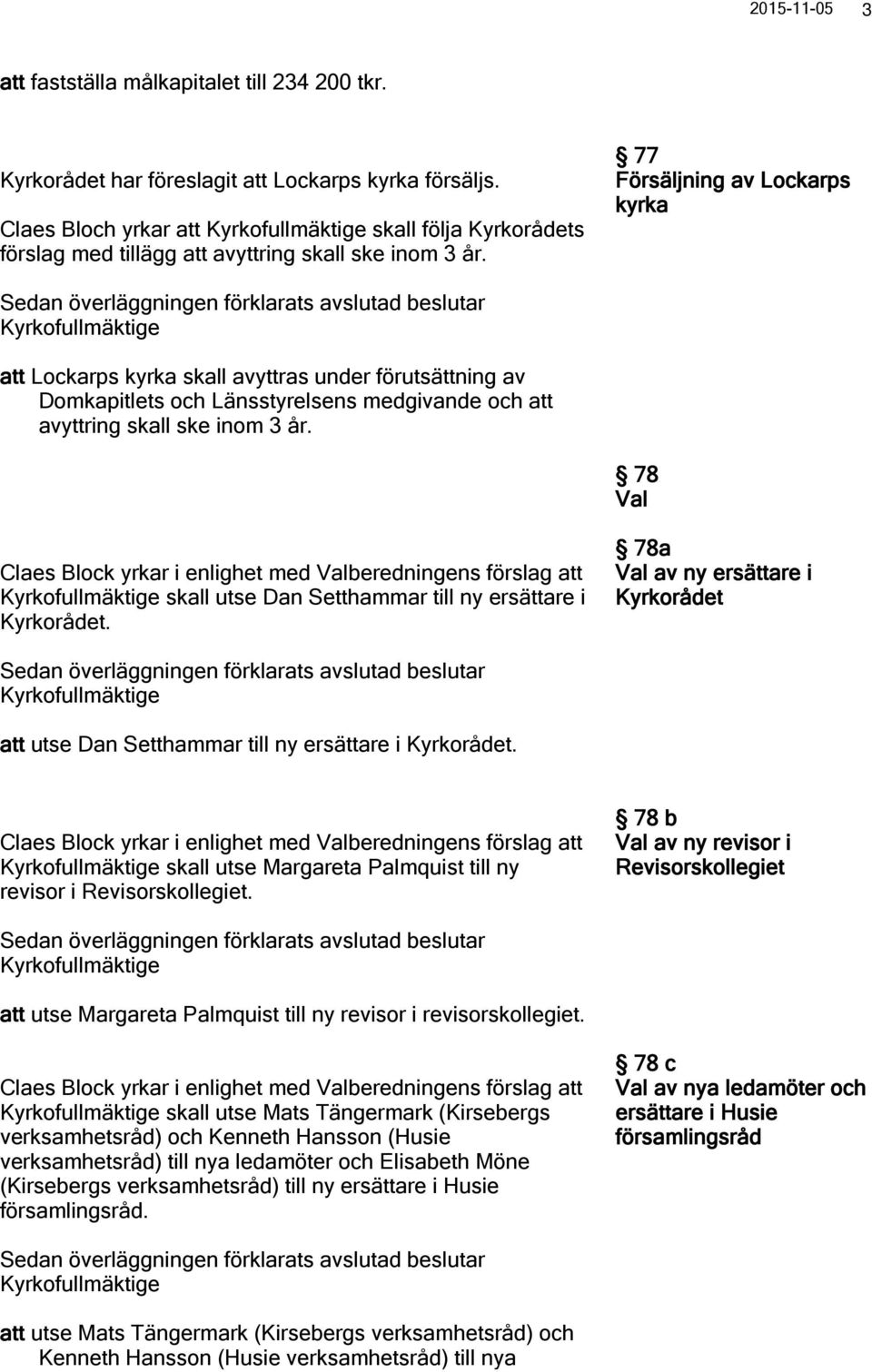 77 Försäljning av Lockarps kyrka att Lockarps kyrka skall avyttras under förutsättning av Domkapitlets och Länsstyrelsens medgivande och att avyttring skall ske inom 3 år.