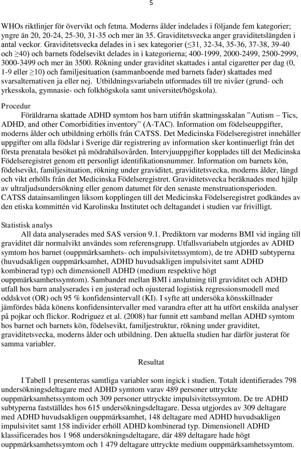 Rökning under graviditet skattades i antal cigaretter per dag (0, 1-9 eller 10) och familjesituation (sammanboende med barnets fader) skattades med svarsalternativen ja eller nej.