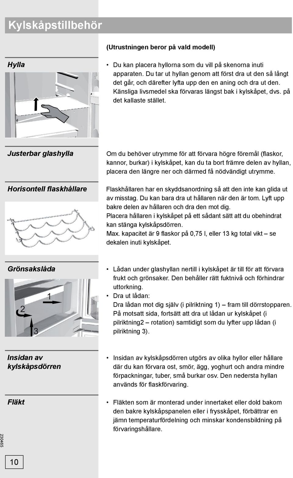 Justerbar glashylla Horisontell flaskhållare Om du behöver utrymme för att förvara högre föremål (fl askor, kannor, burkar) i kylskåpet, kan du ta bort främre delen av hyllan, placera den längre ner