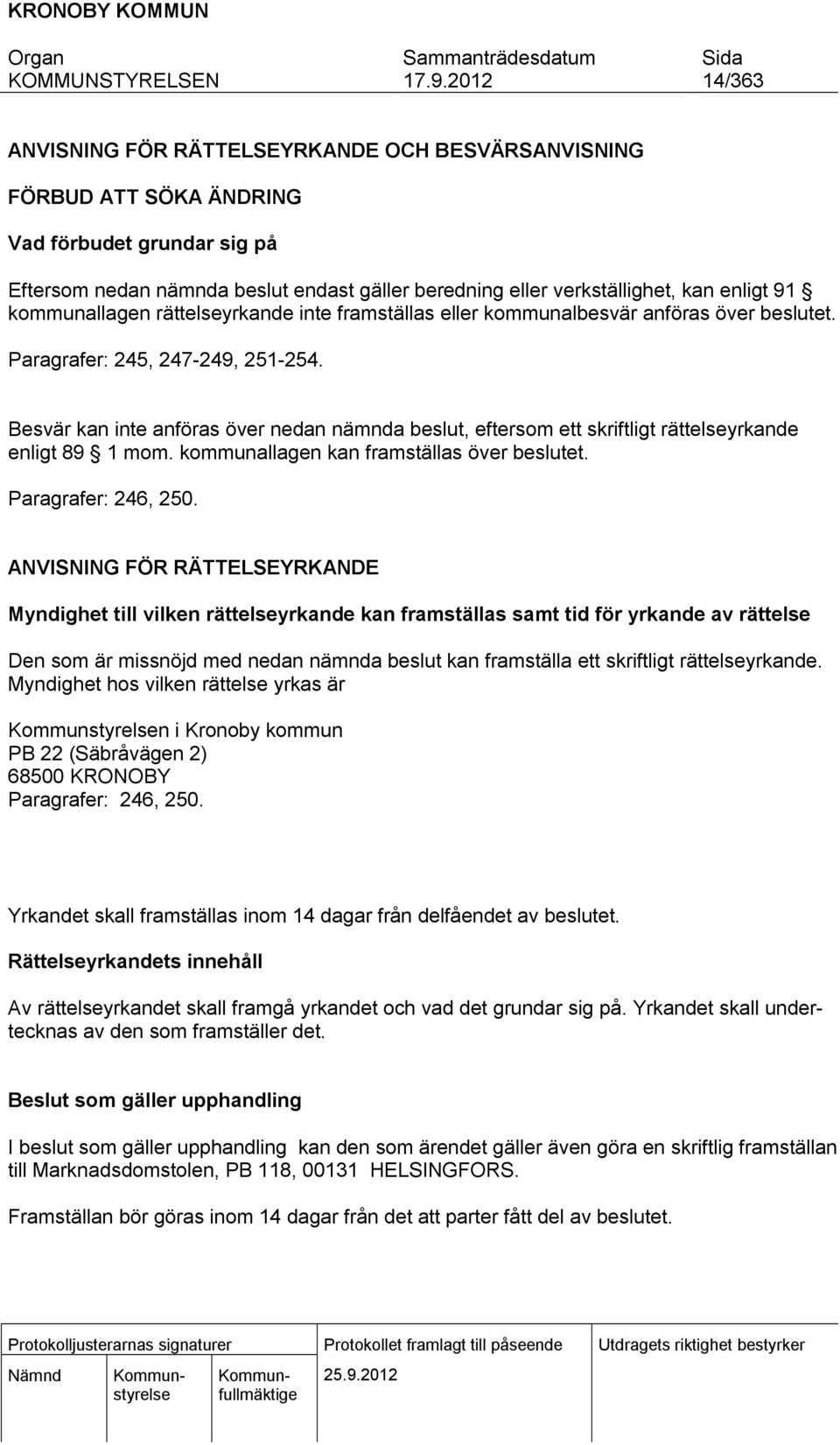 Besvär kan inte anföras över nedan nämnda beslut, eftersom ett skriftligt rättelseyrkande enligt 89 1 mom. kommunallagen kan framställas över beslutet. Paragrafer: 246, 250.