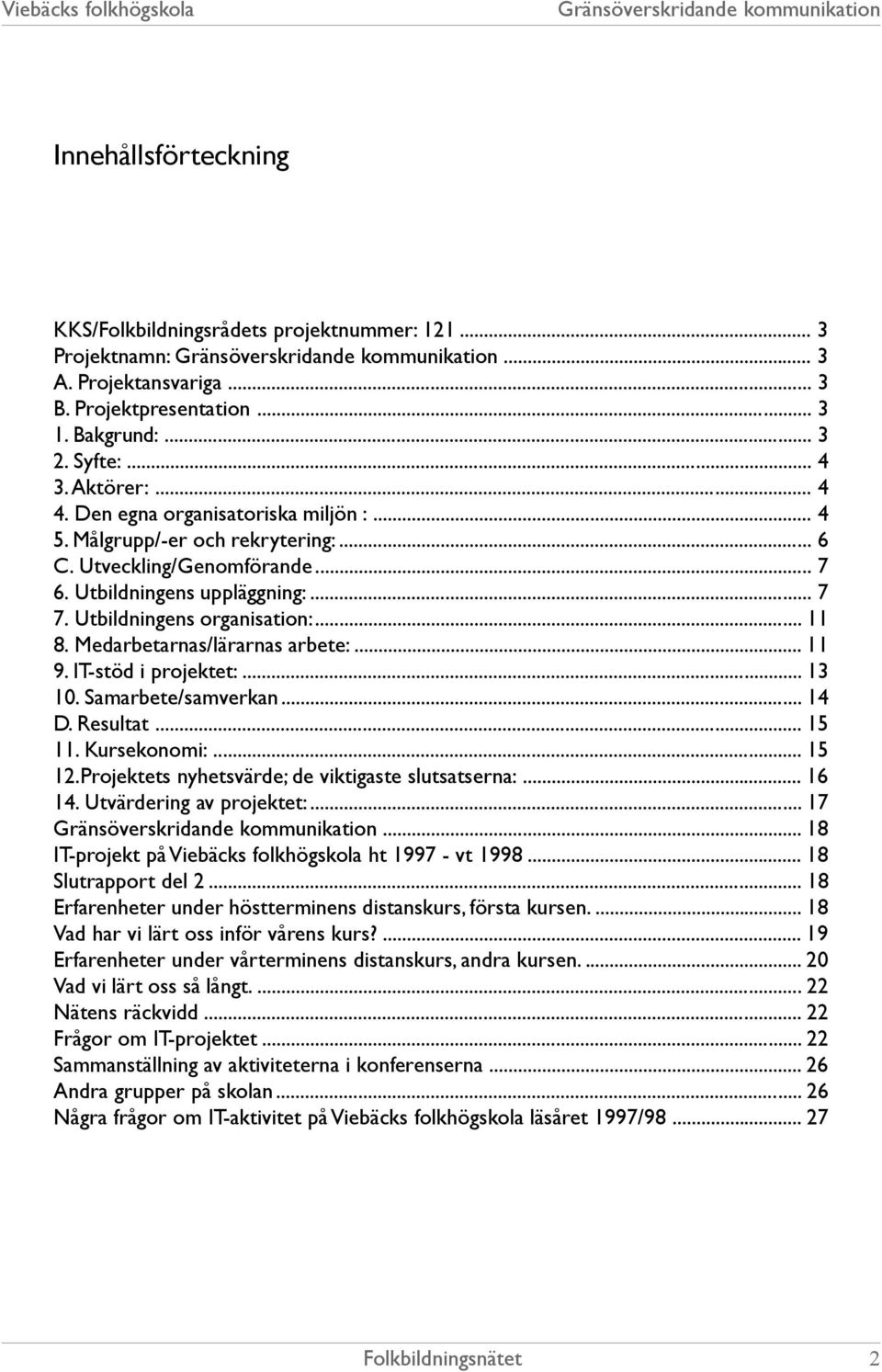 Medarbetarnas/lärarnas arbete:... 11 9. IT-stöd i projektet:... 13 10. Samarbete/samverkan... 14 D. Resultat... 15 11. Kursekonomi:... 15 12.Projektets nyhetsvärde; de viktigaste slutsatserna:... 16 14.