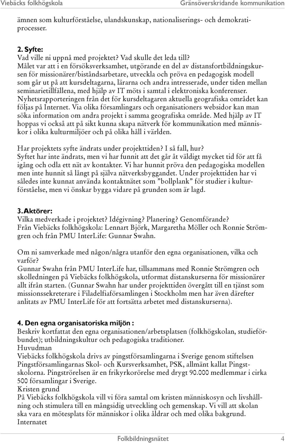 lärarna och andra intresserade, under tiden mellan seminarietillfällena, med hjälp av IT möts i samtal i elektroniska konferenser.